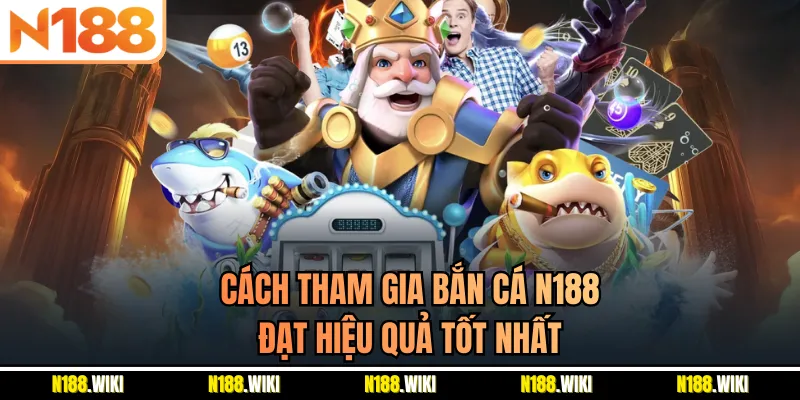 Cách tham gia bắn cá N188 đạt hiệu quả tốt nhất