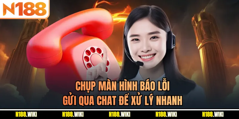 Chụp màn hình báo lỗi gửi qua chat để xử lý nhanh