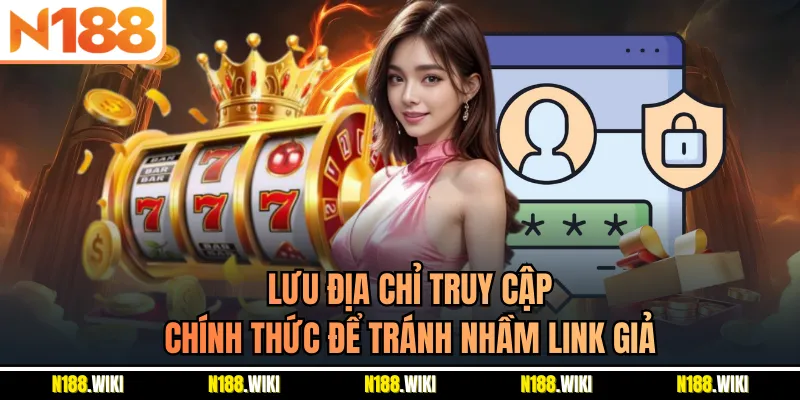 Lưu địa chỉ truy cập chính thức để tránh nhầm link giả
