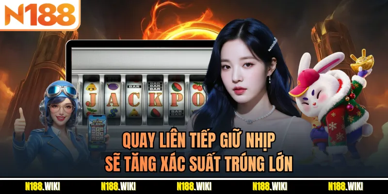 Quay liên tiếp giữ nhịp sẽ tăng xác suất trúng lớn