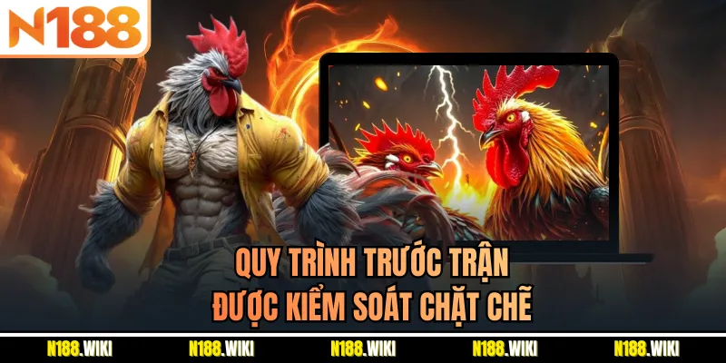 Quy trình trước trận được kiểm soát chặt chẽ